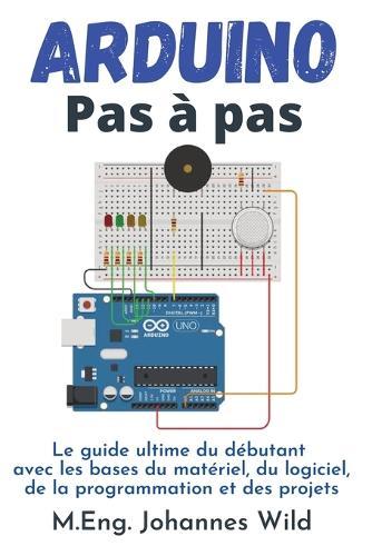 Arduino Pas à pas: Le guide ultime du débutant avec les bases du ...