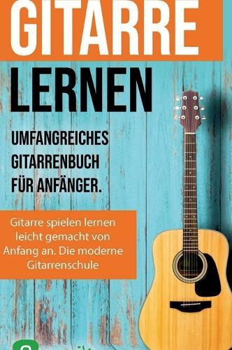 Gitarre lernen f�r Anf�nger und Wiedereinsteiger: Gitarrenbuch f�r Erwachsene mit QR-Codes zu Videos, �ber 15 Songs und Live Kursen  by Sebastian Schulz at Abbey's Bookshop, 