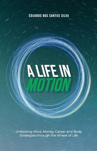 A Life in Motion: Unlocking Mind, Money, Career and Body Strategies through the Wheel of Life  by Eduardo Dos Santos Silva at Abbey's Bookshop, 
