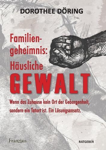 Familiengeheimnis: Häusliche Gewalt: Wenn das Zuhause kein Ort der Geborgenheit, sondern ein Tatort ist. Ein Lösungsansatz  by Dorothee Döring at Abbey's Bookshop, 