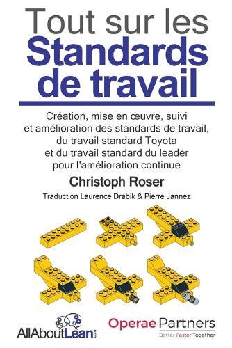 Tout sur les Standards de travail: Création, mise en oeuvre, suivi et amélioration des standards de travail, du travail standard Toyota et du travail standard du leader pour l'amélioration continue  by Christoph Roser at Abbey's Bookshop, 