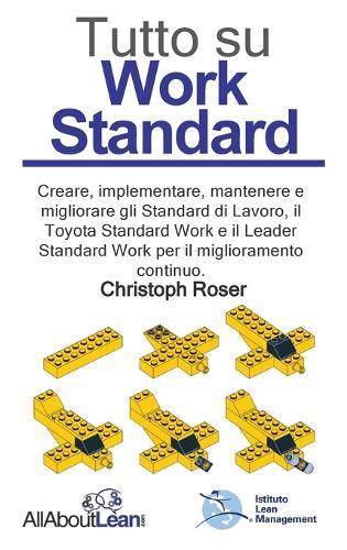 Tutto su Work Standard: Creare, implementare, mantenere e migliorare gli Standard di Lavoro, il Toyota Standard Work e il Leader Standard Work per il miglioramento continuo.
