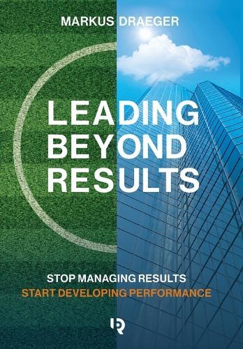 Leading Beyond Results: Stop Managing Results, Start Developing Performance  by Markus Draeger at Abbey's Bookshop, 