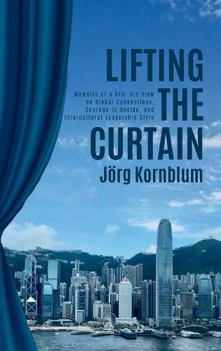 Lifting the Curtain: Memoirs of a CFO: His View on Global Connections, Courage to Decide and Intercultural Leadership Style