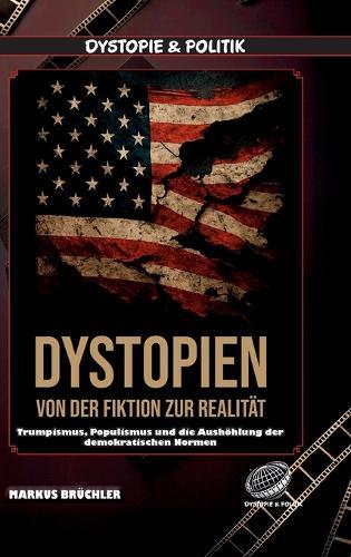 Dystopien: Von der Fiktion zur Realität - Der Aufstieg des dystopischen Zeitalters: Trumpismus, Populismus und die Aushöhlung der demokratischen Normen  by Markus Brüchler at Abbey's Bookshop, 