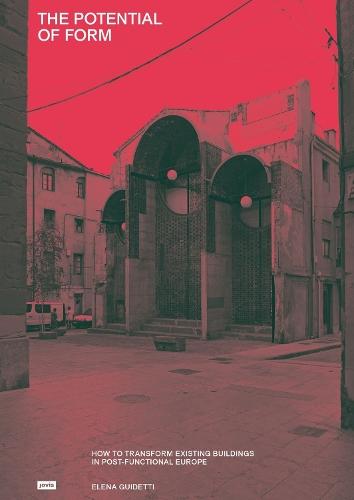 The Potential of Form: How to Transform Existing Buildings in Post-functional Europe  by Elena Guidetti at Abbey's Bookshop, 