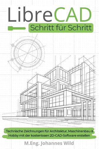 LibreCAD Schritt für Schritt: Technische Zeichnungen für Architektur, Maschinenbau & Hobby mit der kostenlosen 2D-CAD-Software erstellen  by M Eng Johannes Wild at Abbey's Bookshop, 