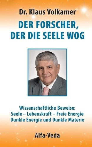 Der Forscher, der die Seele wog: Wissenschaftliche Beweise: Seele - Lebenskraft - Freie Energie - Dunkle Energie und Dunkle Materie  by Klaus Volkamer at Abbey's Bookshop, 