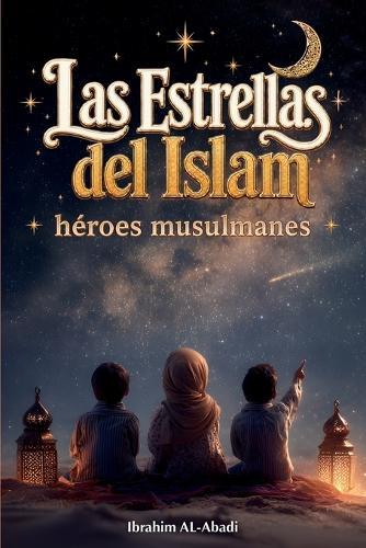 Las Estrellas del Islam - Cómo héroes musulmanes cambiaron el mundo: Una breve historia del Islam para niños (libros islamicos)