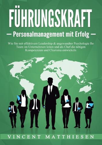FÜHRUNGSKRAFT - Personalmanagement mit Erfolg: Wie Sie mit effektivem Leadership & angewandter Psychologie Ihr Team im Unternehmen leiten und als Chef die nötigen Kompetenzen und Charisma entwickeln  by Vincent Matthiesen at Abbey's Bookshop, 