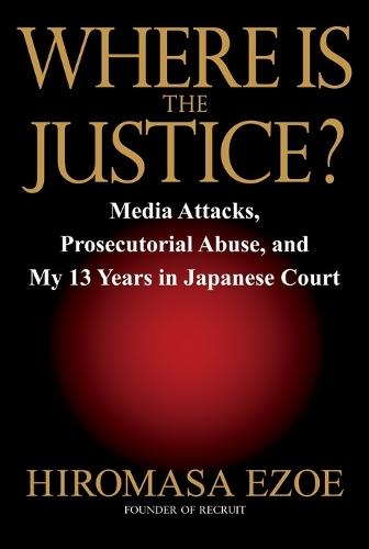 Where is the Justice?: Media Attacks, Prosecutorial Abuse, and My 13 Years in Japanese Court  by Hiromasa Ezoe at Abbey's Bookshop, 