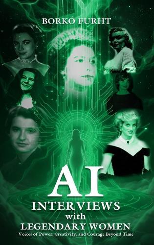 AI INTERVIEWS with LEGENDARY WOMEN: Voices of Power, Creativity, and Courage Beyond Time  by Borko Furht at Abbey's Bookshop, 