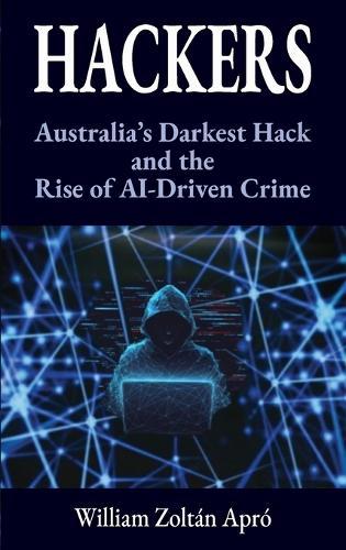 Hackers: Australia's Darkest Hack and the Rise of AI-Driven Crime  by William Zoltán Apró at Abbey's Bookshop, 