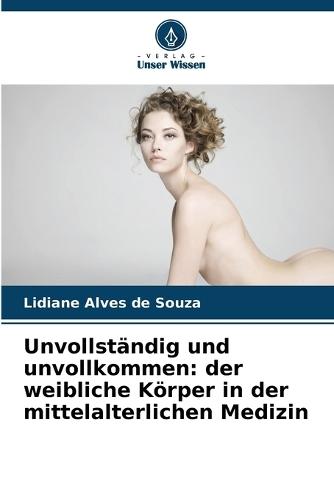 Unvollständig und unvollkommen: der weibliche Körper in der mittelalterlichen Medizin  by Lidiane Alves de Souza at Abbey's Bookshop, 