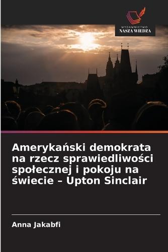 Amerykański demokrata na rzecz sprawiedliwości spolecznej i pokoju na świecie - Upton Sinclair