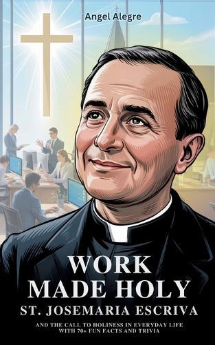 Work Made Holy: St. Josemaria Escriva and the Call to Holiness in Everyday Life with 70+ Fun Facts and Trivia  by Angel Alegre at Abbey's Bookshop, 