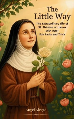 The Little Way: The Extraordinary Life of St. Thérèse of Lisieux with 100+ Fun Facts and Trivia  by Angel Alegre at Abbey's Bookshop, 