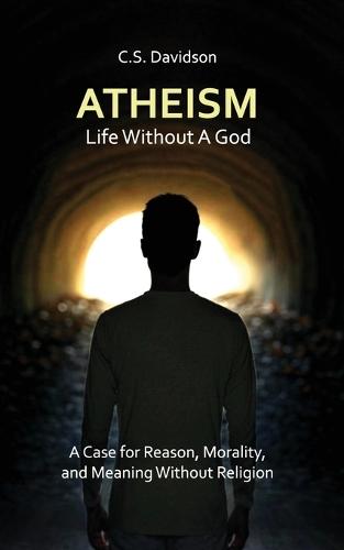 Atheism: Life Without God - A Case for Reason, Morality, and Meaning Without Religion  by C S Davidson at Abbey's Bookshop, 