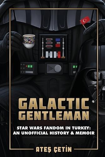Galactic Gentleman: Star Wars Fandom in Turkey: An Unofficial History & Memoir  by Ateş Çetin at Abbey's Bookshop, 
