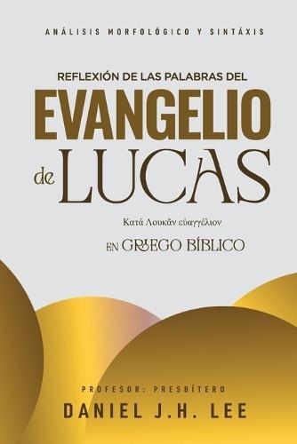 Reflexión de las palabras del evangelio de Lucas: Análisis morfológico y sintaxis en griego bíblico  by Daniel J H Lee at Abbey's Bookshop, 
