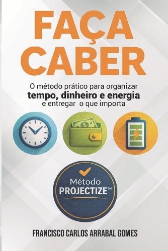 Faça Caber: O método prático para organizar tempo, dinheiro e energia e entregar o que importa