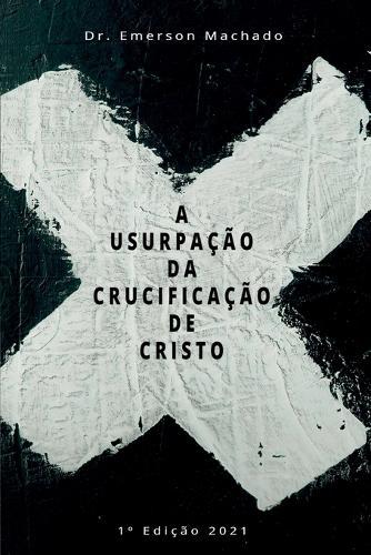 A Usurpação Da Crucificação De Crsito  by Machado Emerson at Abbey's Bookshop, 
