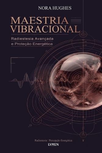Maestria Vibracional: Radiestesia Avançada e Proteção Energética