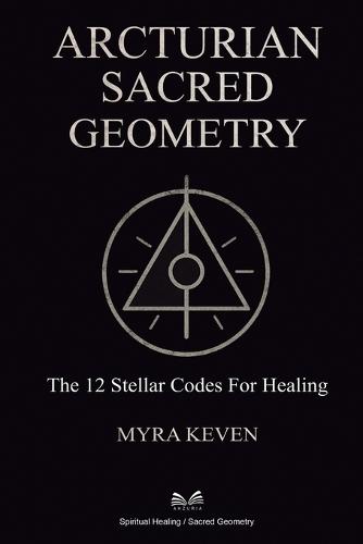 Arcturian Sacred Geometry: The 12 Stellar Codes for Healing  by Myra Keven at Abbey's Bookshop, 