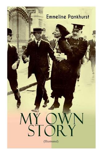 MY OWN STORY (Illustrated): The Inspiring & Powerful Autobiography of the Determined Woman Who Founded the Militant WPSU ""Suffragette"" Movement and Fought to Win the Equal Voting Rights for All Women  by Emmeline Pankhurst at Abbey's Bookshop, 
