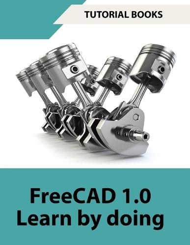 FreeCAD 1.0 Learn by Doing (COLORED): Learn 3D Modeling and Design by Doing - Practical Hands-On Guide for Engineers and Designers  by Tutorial Books at Abbey's Bookshop, 