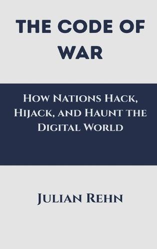 The Code of War: How Nations Hack, Hijack, and Haunt the Digital World  by Julian Rehn at Abbey's Bookshop, 