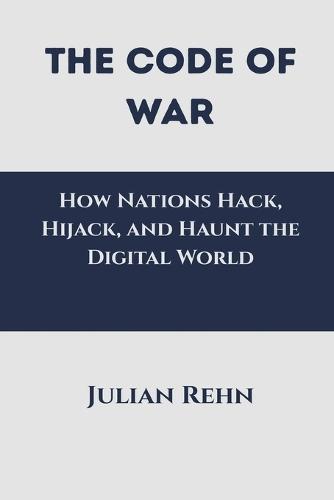 The Code of War: How Nations Hack, Hijack, and Haunt the Digital World  by Julian Rehn at Abbey's Bookshop, 