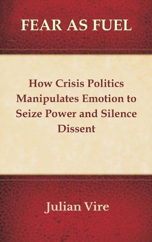 Fear as Fuel: How Crisis Politics Manipulates Emotion to Seize Power and Silence Dissent  by Julian Vire at Abbey's Bookshop, 