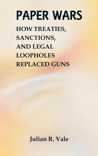 Paper Wars: How Treaties, Sanctions, and Legal Loopholes Replaced Guns  by Julian R Vale at Abbey's Bookshop, 