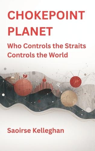 Chokepoint Planet: Who Controls the Straits Controls the World  by Saoirse Kelleghan at Abbey's Bookshop, 