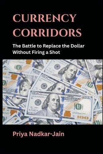 Currency Corridors: The Battle to Replace the Dollar Without Firing a Shot  by Priya Nadkar-Jain at Abbey's Bookshop, 