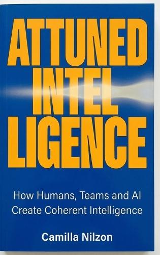 Attuned Intelligence: How Humans, Teams and AI created Coherent Intelligence  by Camilla Nilzon at Abbey's Bookshop, 