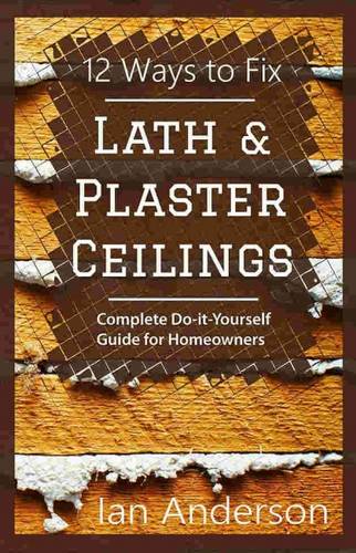 12 Ways to Fix Lath and Plaster Ceilings: Complete Do-it-Yourself Guide for Homeowners