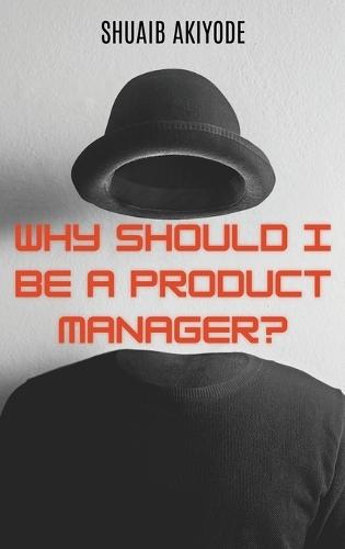 Why Should I Be A Product Manager?  by Shuaib Akiyode at Abbey's Bookshop, 