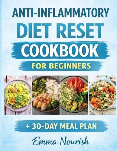 Anti-Inflammatory Diet Reset Cookbook for Beginners: Quick, easy recipes and a complete meal plan to reduce chronic in lammation, boost immunity, heal your gut, and restore energy naturally