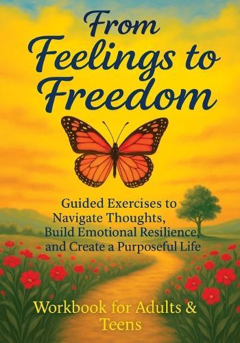From Feelings to Freedom: Guided Exercises to Navigate Thoughts, Build Emotional Resilience and Create a Purposeful Life - Workbook for Adults & Teens  by Quillscribe Memoirs at Abbey's Bookshop, 