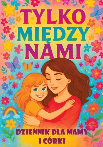 Tylko mi&#281;dzy nami: Dziennik dla mamy i córki z pytaniami, które zbli&#380;aj&#261;, inspiruj&#261; do rozmów i buduj&#261; wi&#281;&#378;  by Childlike Mischievous at Abbey's Bookshop, 