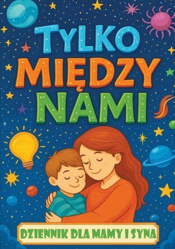 Tylko mi&#281;dzy nami: Dziennik dla mamy i syna z pytaniami, które zbli&#380;aj&#261;, inspiruj&#261; do rozmów i buduj&#261; wi&#281;&#378;  by Childlike Mischievous at Abbey's Bookshop, 