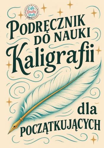 Podr&#281;cznik do nauki kaligrafii dla pocz&#261;tkuj&#261;cych: Pi&#281;kne litery krok po kroku - ucz si&#281; kaligrafii w praktyczny i przyjemny sposób  by Life Daily Style at Abbey's Bookshop, 