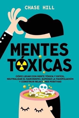 Mentes tóxicas: Cómo lidiar con gente tóxica y difícil, neutralizar el narcisismo, superar la manipulación y construir relaciones positivas  by Chase Hill at Abbey's Bookshop, 