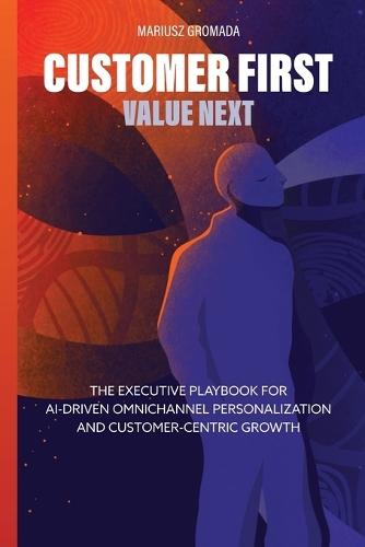 Customer First, Value Next: The Executive Playbook for AI-Driven Omnichannel Personalization and Customer-Centric Growth