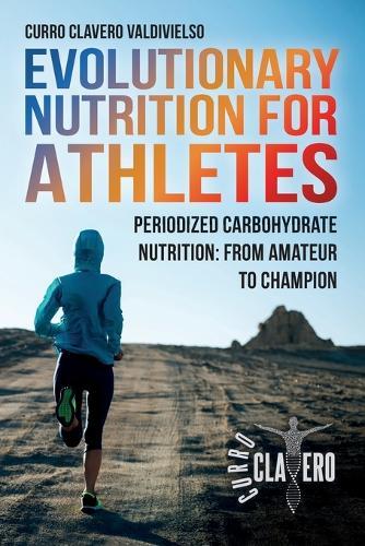 Evolutionary Nutrition for Athletes: Periodized Carbohydrate Nutrition: From Amateur to Champion  by Curro Clavero Valdivielso at Abbey's Bookshop, 