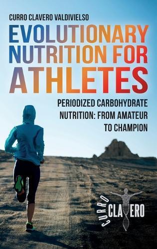 Evolutionary Nutrition for Athletes: Periodized Carbohydrate Nutrition: From Amateur to Champion  by Curro Clavero Valdivielso at Abbey's Bookshop, 