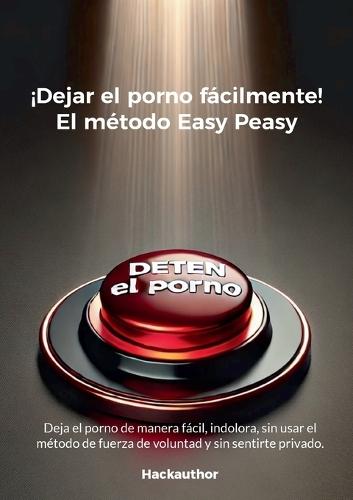 ¡Dejar el porno fácilmente! El método Easy Peasy: Deja el porno de manera fácil, indolora, sin usar el método de fuerza de voluntad y sin sentirte privado.  by H Hackauthor at Abbey's Bookshop, 