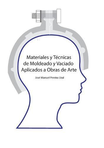 Materiales y técnicas de moldeo y vaciado aplicados a obras de arte  by José Manuel Pereira Uzal at Abbey's Bookshop, 
